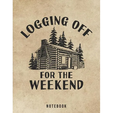 Logging Off For The Weekend Notebook: Outdoor Log Cabin Life