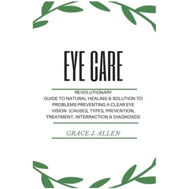 Eye Care: Revolutionary Guide to Natural Healing & Solution to Problems Preventing a Clear Eye Vision (Causes, Types, Prevention, Treatment, Interract