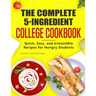 The Complete 5-Ingredient College Cookbook: Quick, Easy, and Irresistible Recipes for Hungry Students