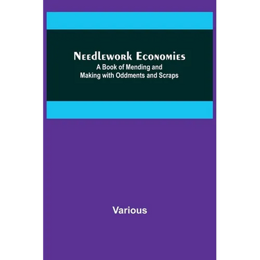 Needlework Economies: A Book of Mending and Making with Oddments and Scraps