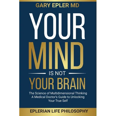 Your Mind is not Your Brain: The Science of Multidimensional Thinking. A Medical Doctor's Guide to Unlocking Your True Self