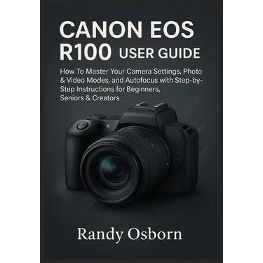 Canon EOS R100 User Guide: How To Master Your Camera Settings, Photo & Video Modes, and Autofocus with Step-by-Step Instructions for Beginners, Senior