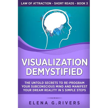 Visualization Demystified: The Untold Secrets to Re-Program Your Subconscious Mind and Manifest Your Dream Reality in 5 Simple Steps