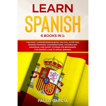 Learn Spanish: 6 Books in 1: The MOST Comprehensive Book You Will Ever Find. Spanish Phrases, Conversations, Vocabulary, Grammar, and
