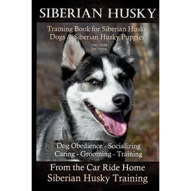 Siberian Husky Training Book for Siberian Husky Dogs and Siberian Husky Puppies By D!G THIS DOG Training: Dog Obedience - Socializing Caring - Groomin