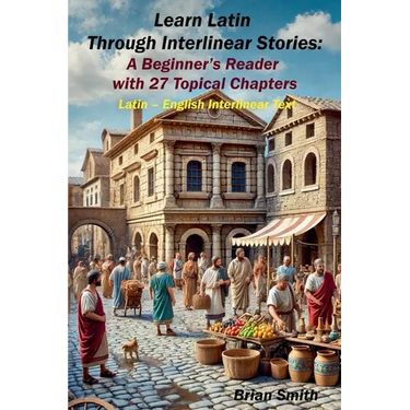Learn Latin Through Interlinear Stories: A Beginner's Reader with 27 Topical Chapters