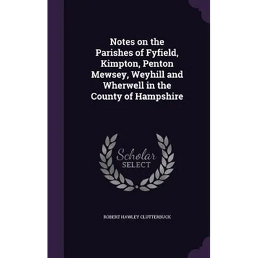 Notes on the Parishes of Fyfield, Kimpton, Penton Mewsey, Weyhill and Wherwell in the County of Hampshire