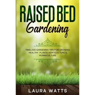 Raised Bed Gardening: Timeless Gardening Tips For Growing Healthy Plants: Horticulture & Permaculture
