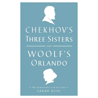 Chekhov's Three Sisters and Woolf's Orlando: Two Renderings for the Stage