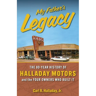 My Father's Legacy: The 80-Year History of Halladay Motors and the Fou Owners Who Built it: The 80-