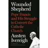 Wounded Shepherd: Pope Francis and His Struggle to Convert the Catholic Church