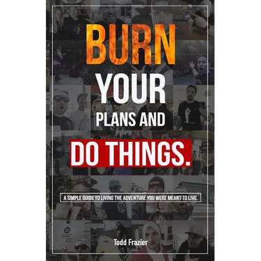 Burn Your Plans and Do Things: A Simple Guide to Living the Adventure You Were Meant to Live.