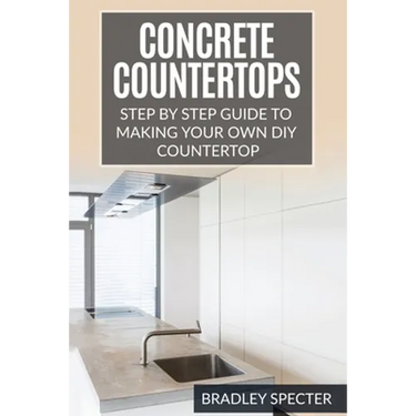 Concrete Countertops: Step by Step Guide to Making Your Own Diy Countertop: Simple and Easy