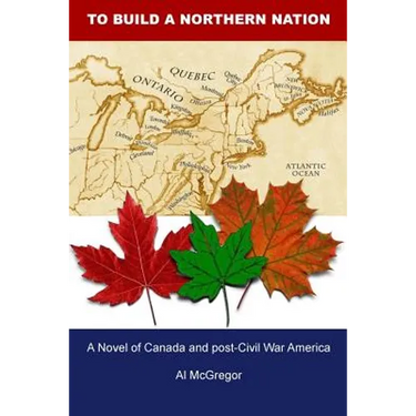 To Build a Northern Nation: A Novel of Canada and post-Civil War America