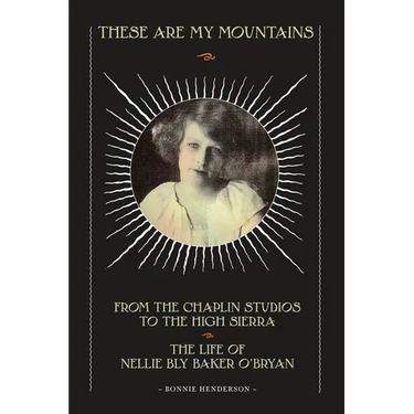 These Are My Mountains: From the Chaplin Studios to the High Sierra The Life of Nellie Bly Baker O'Bryan