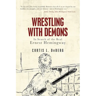 Wrestling with Demons: In Search of the Real Ernest Hemingway