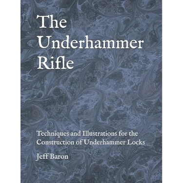 The Underhammer Rifle: Techniques and Illustrations for the Construction of Underhammer Locks