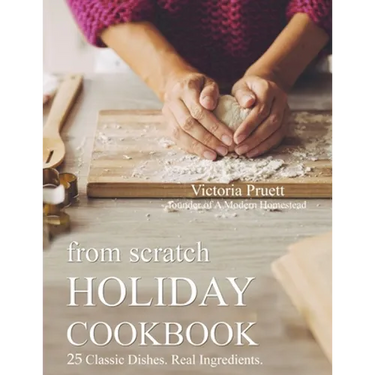 From Scratch Holiday Cookbook - Featuring Einkorn Flour: Easy to Make, Delicious Holiday Recipes