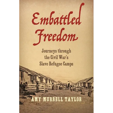 Embattled Freedom: Journeys Through the Civil War's Slave Refugee Camps