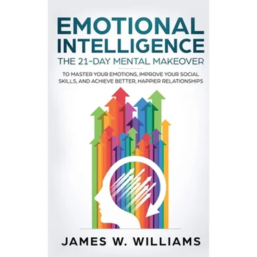 Emotional Intelligence: The 21-Day Mental Makeover to Master Your Emotions, Improve Your Social Skills, and Achieve Better, Happier Relationships (Pra