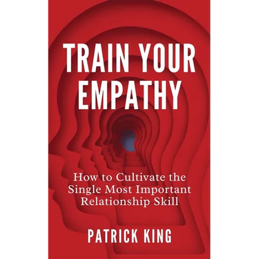 Train Your Empathy: How to Cultivate the Single Most Important Relationship Skill