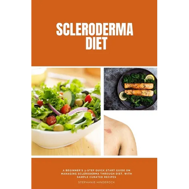 Scleroderma Diet: A Beginner's 3-Step Quick Start Guide on Managing Scleroderma Through Diet, With Sample Curated Recipes