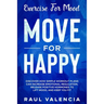 Exercise For Mood: Move For Happy - Discover How Simple Workout Plant Can Increase Emotional Regulation, Release Hormones To Lift Mood, and Keep You F
