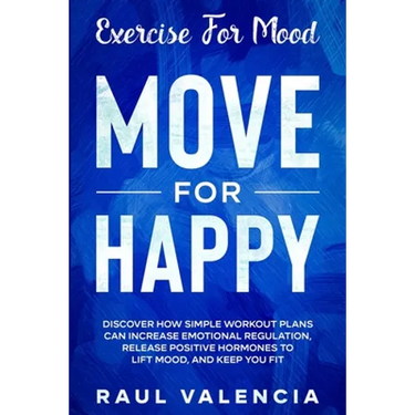 Exercise For Mood: Move For Happy - Discover How Simple Workout Plant Can Increase Emotional Regulation, Release Hormones To Lift Mood, and Keep You F