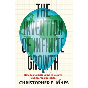 The Invention of Infinite Growth: How Economists Came to Believe a Dangerous Delusion