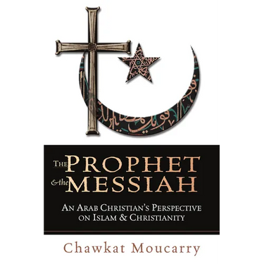 The Prophet & the Messiah: An Arab Christian's Perspective on Islam & Christianity