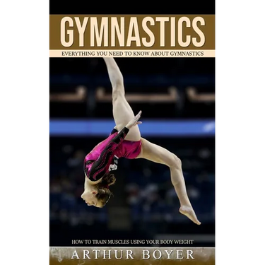 Gymnastics: Everything You Need to Know About Gymnastics (How to train muscles using your body weight)
