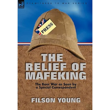 The Relief of Mafeking: the Boer War as Seen by a Special Correspondent