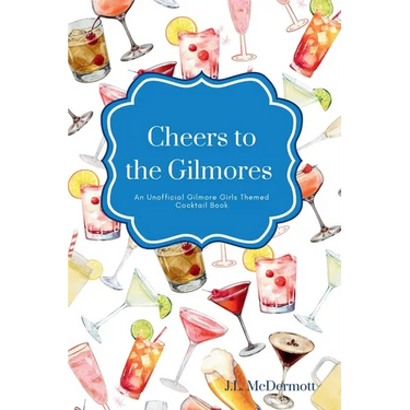 Cheers to the Gilmores: An Unofficial Gilmore Girls Themed Cocktail Book