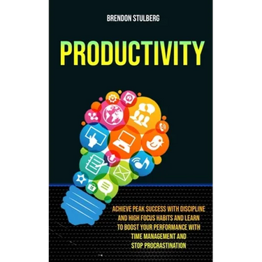 Productivity: Achieve Peak Success With Discipline And High Focus Habits And Learn To Boost Your Performance With Time Management An