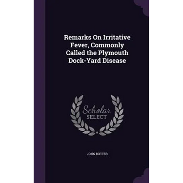 Remarks On Irritative Fever, Commonly Called the Plymouth Dock-Yard Disease