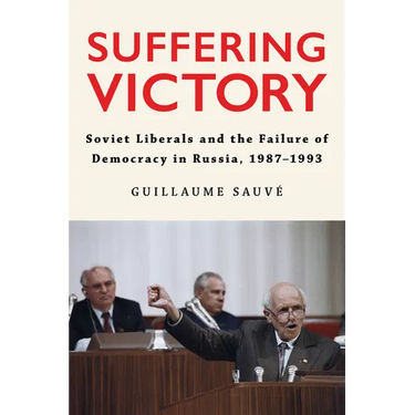 Suffering Victory: Soviet Liberals and the Failure of Democracy in Russia, 1987-1993