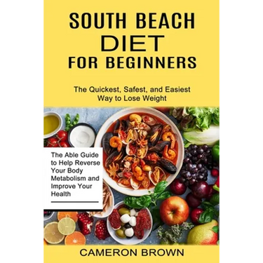 South Beach Diet for Beginners: The Quickest, Safest, and Easiest Way to Lose Weight (The Able Guide to Help Reverse Your Body Metabolism and Improve