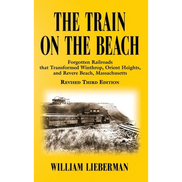 The Train on the Beach: Forgotten Railroads that Transformed Winthrop, Orient Heights, and Revere Beach, Massachusetts