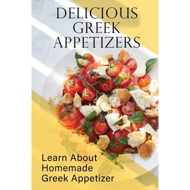 Delicious Greek Appetizers: Learn About Homemade Greek Appetizer: Recipes Of Greek Appetizers Cookbook