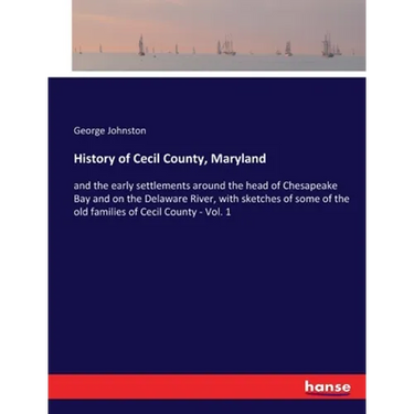 History of Cecil County, Maryland: and the early settlements around the head of Chesapeake Bay and on the Delaware River, with sketches of some of the