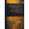 The Destruction of the Greek Empire and the Story of the Capture of Constantinople by the Turks
