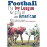Football: The Ivy League Origins of an American Obsession