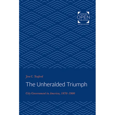 The Unheralded Triumph: City Government in America, 1870-1900