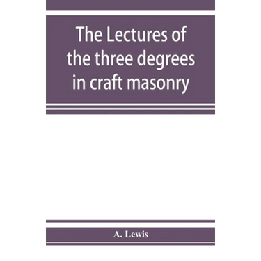 The lectures of the three degrees in craft masonry