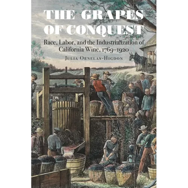 The Grapes of Conquest: Race, Labor, and the Industrialization of California Wine, 1769-1920