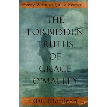 The Forbidden Truths of Grace O'Malley: Dark Lady of the Irish Seas