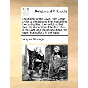 The history of the Jews, from Jesus Christ to the present time: containing their antiquities, their religion, their rites, the dispersion of the ten t