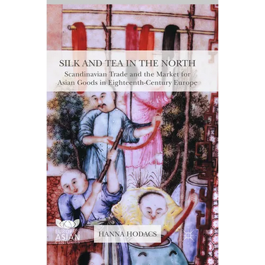 Silk and Tea in the North: Scandinavian Trade and the Market for Asian Goods in Eighteenth-Century Europe