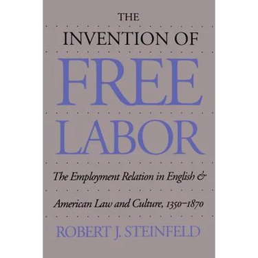 The Invention of Free Labor: The Employment Relation in English and American Law and Culture, 1350-1870