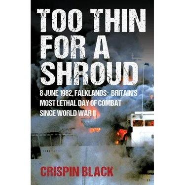 Too Thin for a Shroud: 8 June 1982, Falklands: Britain's Most Lethal Day of Combat Since World War II